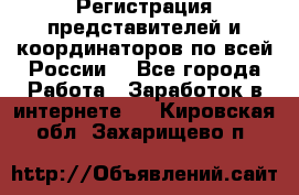 Регистрация представителей и координаторов по всей России. - Все города Работа » Заработок в интернете   . Кировская обл.,Захарищево п.